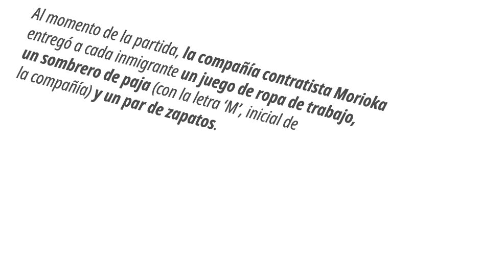 Al momento de la partida, la compa a contratista Morioka entreg  a cada inmigrante un juego de ropa de trabajo, un s...